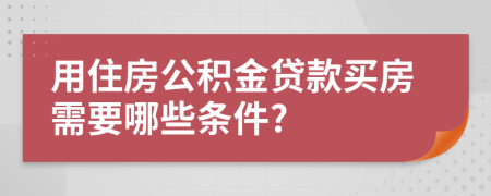 用住房公積金貸款買(mǎi)房需要哪些條件?