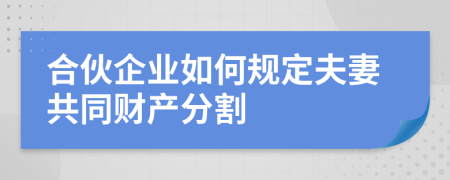 合伙企業(yè)如何規(guī)定夫妻共同財(cái)產(chǎn)分割