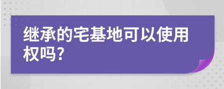 繼承的宅基地可以使用權(quán)嗎?