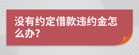 沒(méi)有約定借款違約金怎么辦？