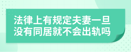 法律上有規(guī)定夫妻一旦沒有同居就不會(huì)出軌嗎