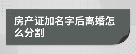 房產證加名字后離婚怎么分割