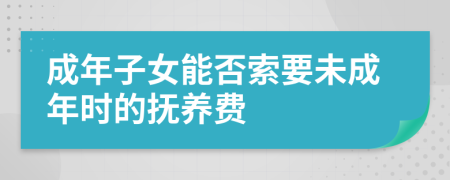 成年子女能否索要未成年時(shí)的撫養(yǎng)費(fèi)