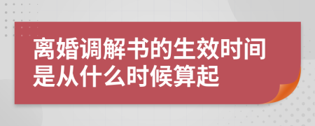離婚調(diào)解書(shū)的生效時(shí)間是從什么時(shí)候算起