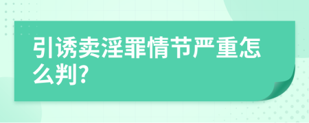 引誘賣淫罪情節(jié)嚴(yán)重怎么判?