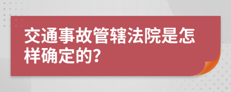 交通事故管轄法院是怎樣確定的？
