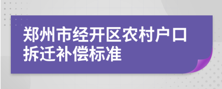 鄭州市經(jīng)開(kāi)區(qū)農(nóng)村戶口拆遷補(bǔ)償標(biāo)準(zhǔn)