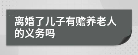 離婚了兒子有贍養(yǎng)老人的義務(wù)嗎