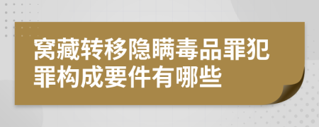 窩藏轉(zhuǎn)移隱瞞毒品罪犯罪構(gòu)成要件有哪些