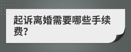 起訴離婚需要哪些手續(xù)費(fèi)？