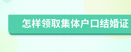 怎樣領(lǐng)取集體戶口結(jié)婚證