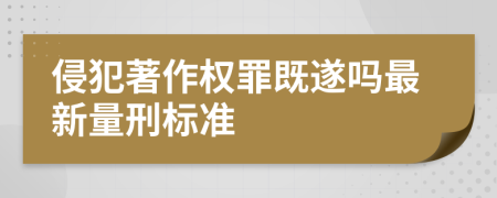 侵犯著作權罪既遂嗎最新量刑標準