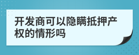 開發(fā)商可以隱瞞抵押產(chǎn)權(quán)的情形嗎