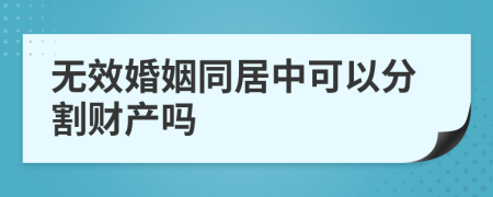 無效婚姻同居中可以分割財產(chǎn)嗎