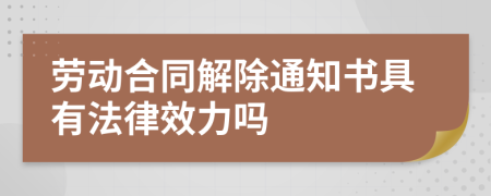 勞動合同解除通知書具有法律效力嗎