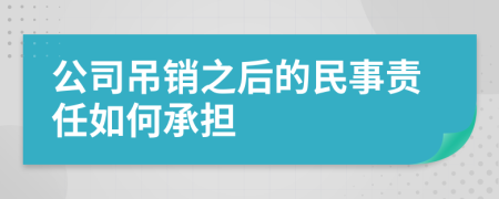 公司吊銷之后的民事責(zé)任如何承擔(dān)