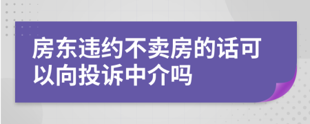 房東違約不賣房的話可以向投訴中介嗎