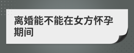 離婚能不能在女方懷孕期間