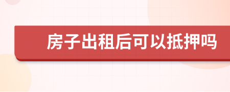 房子出租后可以抵押嗎