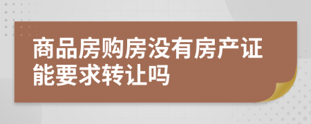 商品房購(gòu)房沒(méi)有房產(chǎn)證能要求轉(zhuǎn)讓嗎