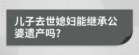 兒子去世媳婦能繼承公婆遺產(chǎn)嗎?