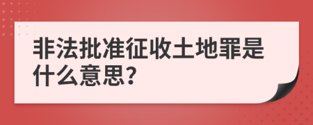 非法批準(zhǔn)征收土地罪是什么意思？