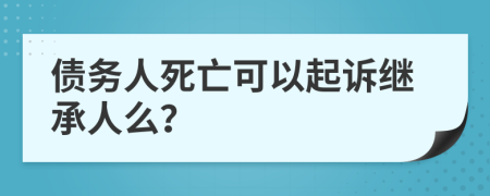 債務人死亡可以起訴繼承人么？