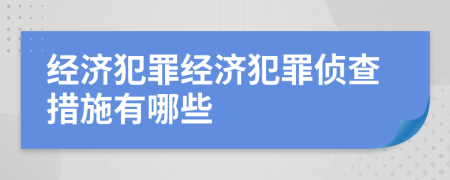 經(jīng)濟(jì)犯罪經(jīng)濟(jì)犯罪偵查措施有哪些