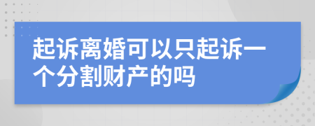 起訴離婚可以只起訴一個分割財產(chǎn)的嗎