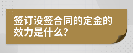 簽訂沒簽合同的定金的效力是什么？