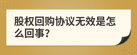 股權(quán)回購協(xié)議無效是怎么回事？