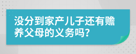 沒分到家產(chǎn)兒子還有贍養(yǎng)父母的義務(wù)嗎？