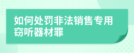 如何處罰非法銷售專用竊聽器材罪