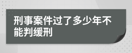 刑事案件過了多少年不能判緩刑