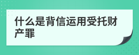 什么是背信運(yùn)用受托財(cái)產(chǎn)罪
