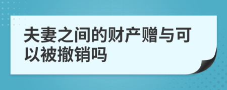 夫妻之間的財(cái)產(chǎn)贈與可以被撤銷嗎