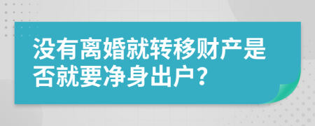 沒有離婚就轉(zhuǎn)移財(cái)產(chǎn)是否就要凈身出戶？