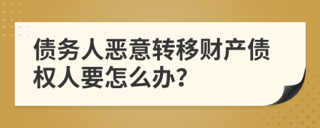 債務(wù)人惡意轉(zhuǎn)移財(cái)產(chǎn)債權(quán)人要怎么辦？