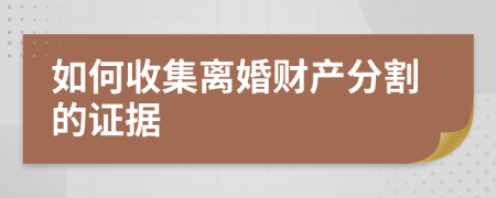 如何收集離婚財產(chǎn)分割的證據(jù)