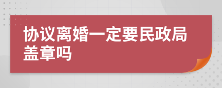 協(xié)議離婚一定要民政局蓋章嗎