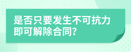 是否只要發(fā)生不可抗力即可解除合同？