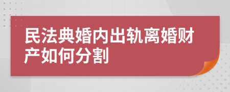 民法典婚內(nèi)出軌離婚財(cái)產(chǎn)如何分割