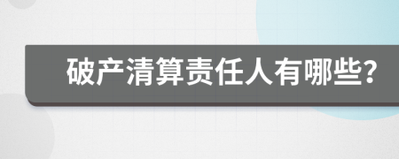 破產(chǎn)清算責(zé)任人有哪些？