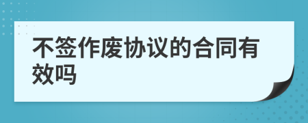 不簽作廢協(xié)議的合同有效嗎