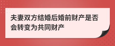 夫妻雙方結婚后婚前財產(chǎn)是否會轉變?yōu)楣餐敭a(chǎn)