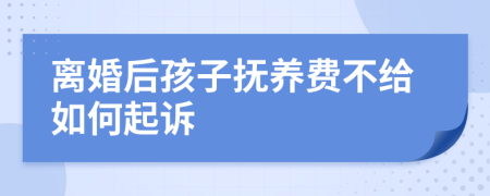 離婚后孩子撫養(yǎng)費不給如何起訴