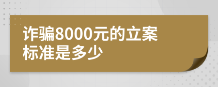 詐騙8000元的立案標(biāo)準(zhǔn)是多少