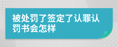 被處罰了簽定了認(rèn)罪認(rèn)罰書會怎樣