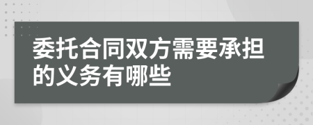 委托合同雙方需要承擔(dān)的義務(wù)有哪些