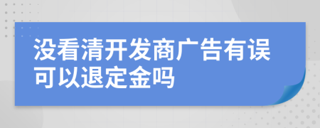沒看清開發(fā)商廣告有誤可以退定金嗎